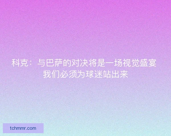 科克：与巴萨的对决将是一场视觉盛宴 我们必须为球迷站出来