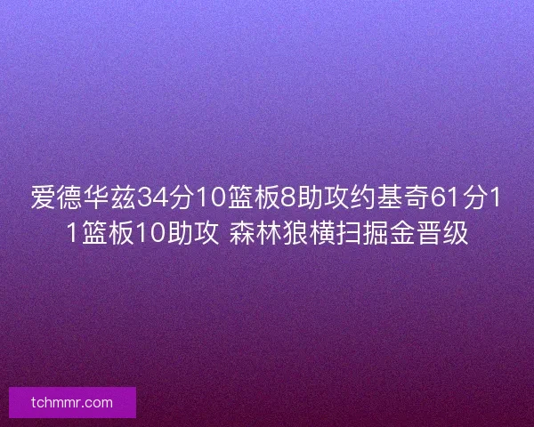 爱德华兹34分10篮板8助攻约基奇61分11篮板10助攻 森林狼横扫掘金晋级