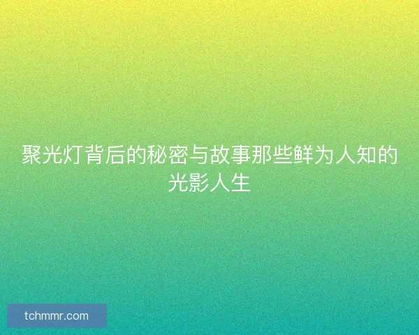 聚光灯背后的秘密与故事那些鲜为人知的光影人生