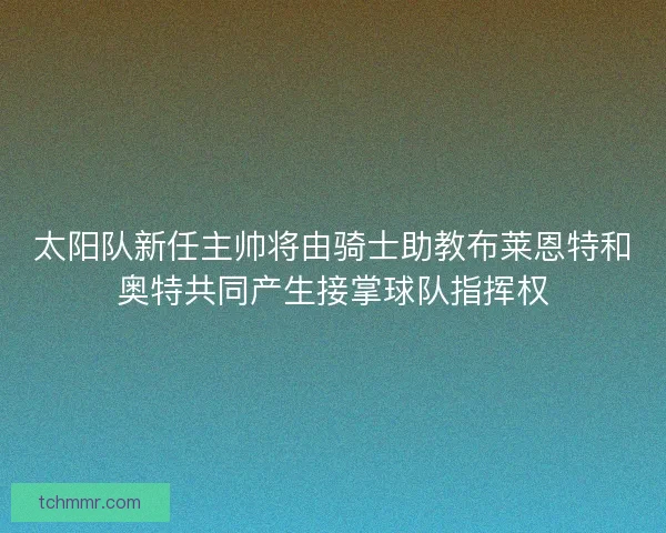 太阳队新任主帅将由骑士助教布莱恩特和奥特共同产生接掌球队指挥权