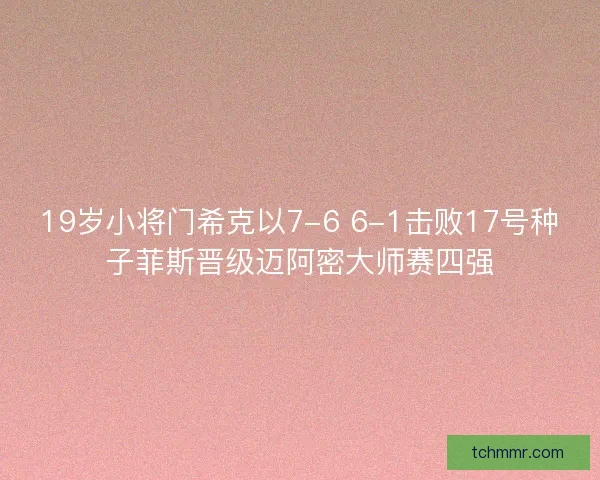 19岁小将门希克以7-6 6-1击败17号种子菲斯晋级迈阿密大师赛四强