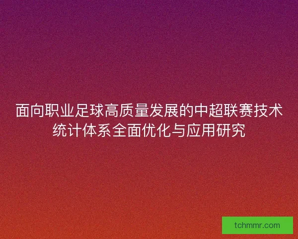 面向职业足球高质量发展的中超联赛技术统计体系全面优化与应用研究