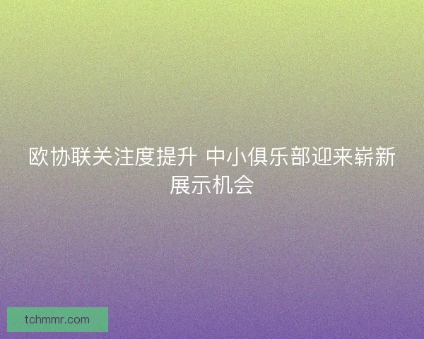 欧协联关注度提升 中小俱乐部迎来崭新展示机会