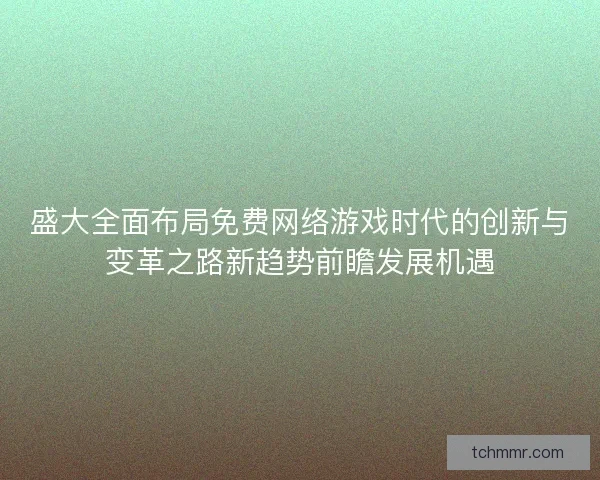 盛大全面布局免费网络游戏时代的创新与变革之路新趋势前瞻发展机遇